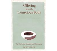 Offering from the Conscious Body: The Discipline of Authentic Movement