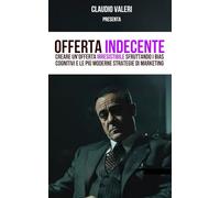 Offerta Indecente: Creare un'offerta irresistibile sfruttando i bias cognitivi e le più moderne strategie di marketing