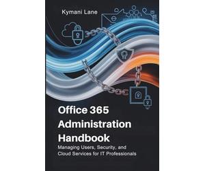 Office 365 Administration Handbook: Managing Users, Security, and Cloud Services for IT Professionals