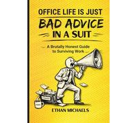 Office Life is Just Bad Advice in a Suit: A Brutally Honest Guide to Surviving Work