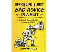 Office Life is Just Bad Advice in a Suit: A Brutally Honest Guide to Surviving Work