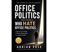 Office Politics for People Who Hate Office Politics: How to Win at Work Without Playing Dirty or Losing Yourself