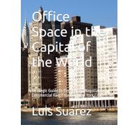 Office Space in the Capital of the World: Strategic Guide to Finding and Negotiating Commercial Real Estate in New York City