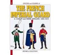 Officers And Soldiers Of The French Imperial Guard: Volume 4 - Cavalry And Horse Artillery, 1804-1815