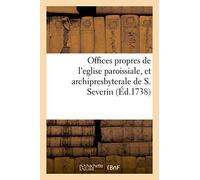 Offices Propres De L'eglise Paroissiale, Et Archipresbyterale De S. Severin: Dressés Selon Le Nouveau Bréviaire & Le Nouveau Missel De Paris