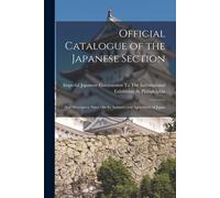 Official Catalogue Of The Japanese Section: And Descriptive Notes On The Industry And Agriculture Of Japan