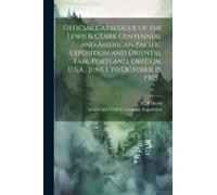Official Catalogue Of The Lewis & Clark Centennial And American Pacific Exposition And Oriental Fair, Portland, Oregon, U.S.A., June 1 To October 15,