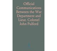 Official Communications Between the War Department and Lieut. Colonel John Pulford: Re-Instatement as Colonel; Report and Bills to Restore Rank