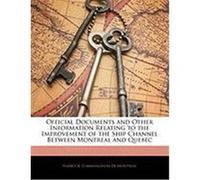 Official Documents and Other Information Relating to the Improvement of the Ship Channel Between Montreal and Quebec