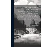Official Documents, Comprising The Department And Other Reports Made To The Governor, Senate And House Of Representatives Of Pennsylvania; Volume 3