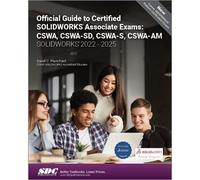 Official Guide To Certified Solidworks Associate Exams: Cswa, Cswa-Sd, Cswa-S, Cswa-Am (Solidworks 2022 - 2025)
