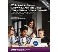 Official Guide to Certified SOLIDWORKS Associate Exams: CSWA, CSWA-SD, CSWA-S, CSWA-AM; SolidWorks 2022-SolidWorks 2025; An Authorized CSWA ... on the CSWA-SD, CSWASA-FEA, AND CSWA-AM Exams