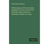 Official Papers, Letters And Notes, Relating To The War Record Of P.W. Stanhope, Major And Brevet Lieutenant-Colonel, U.S. Army