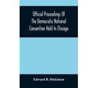 Official Proceedings Of The Democratic National Convention Held In Chicago, Ill., July 7th, 8th, 9th, 10th And 11th, 1896; Containing Also, The Preliminary Proceedings Of The Democratic National Commi