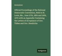 Official Proceedings of the National Democratic Convention, Held in St. Louis, Mo., June 27th, 28th and 29th, 1876 with an Appendix Containing the ... Acceptance of Gov. Tilden and Gov. Hendricks