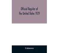 Official Register Of The United States 1929; Containing A List Of Persons Occupying Administrative And Supervisory Positions In The Legislative, Executive, And Judicial Branches Of The Federal Governm