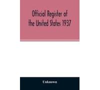Official Register Of The United States 1937; Containing A List Of Persons Occupying Administrative And Supervisory Positions In The Legislative, Executive, And Judicial Branches Of The Federal Governm