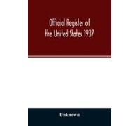 Official Register Of The United States 1937; Containing A List Of Persons Occupying Administrative And Supervisory Positions In The Legislative, Executive, And Judicial Branches Of The Federal Governm