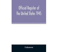 Official Register Of The United States 1945; Persons Occupying Administrative And Supervisory Positions In The Legislative, Executive, And Judicial Branches Of The Federal Government, And In The Distr