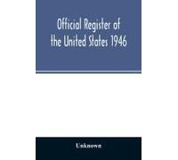 Official Register Of The United States 1946; Persons Occupying Administrative And Supervisory Positions In The Legislative, Executive, And Judicial Branches Of The Federal Government, And In The Distr