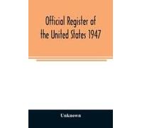 Official Register Of The United States 1947; Persons Occupying Administrative And Supervisory Positions In The Legislative, Executive, And Judicial Branches Of The Federal Government, And In The Distr