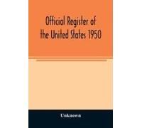 Official Register Of The United States 1950; Persons Occupying Administrative And Supervisory Positions In The Legislative, Executive, And Judicial Branches Of The Federal Government, And In The Distr