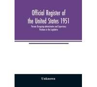 Official Register Of The United States 1951; Persons Occupying Administrative And Supervisory Positions In The Legislative, Executive, And Judicial Branches Of The Federal Government, And In The Distr