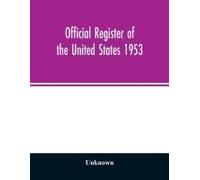 Official Register Of The United States 1953; Persons Occupying Administrative And Supervisory Positions In The Legislative, Executive, And Judicial Branches Of The Federal Government, And In The Distr