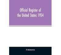 Official Register Of The United States 1954; Persons Occupying Administrative And Supervisory Positions In The Legislative, Executive, And Judicial Branches Of The Federal Government, And In The Distr