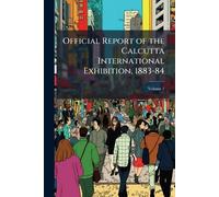 Official Report of the Calcutta International Exhibition, 1883-84