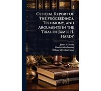 Official Report of the Proceedings, Testimony, and Arguments in the Trial of James H. Hardy