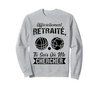Officiellement Retraite tu Sais ou me Chercher pétanque Sweatshirt