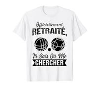 officiellement retraite tu sais ou me chercher pétanque T-Shirt