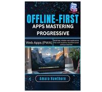 Offline-First Apps: Mastering Progressive Web Apps (PWA): Build fast, reliable web applications that work anytime, anywhere (even without internet)