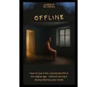 Offline: How to Live a full, connected life in the digital age - without letting it slowly destroy your mind