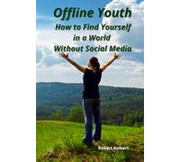 Offline Youth-How to Find Yourself in a World Without Social Media: How Teens Under 16 Can Handle Social Media Bans: Practical Tips for Personal Growth, Offline Living, and Boosting Self-Esteem