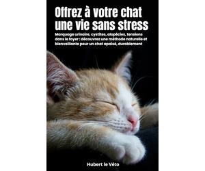 Offrez à votre chat une vie sans stress: Marquage urinaire, cystites, alopécies, tensions dans le foyer : découvrez une méthode naturelle et bienveillante pour un chat apaisé, durablement.