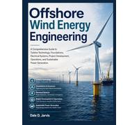Offshore Wind Energy Engineering: A Comprehensive Guide to Turbine Technology, Foundations, Electrical Systems, Project Development, Operations, and Sustainable Power Generation
