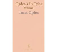 Ogden's Fly Tying Manual: Practical, field-tested techniques for dressing floating flies, vice setup, and durable materials