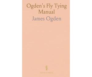 Ogden's Fly Tying Manual: Practical, field-tested techniques for dressing floating flies, vice setup, and durable materials