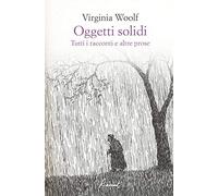 Oggetti solidi. Tutti i racconti e altre prose