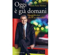 Oggi è già domani. Vittorio Merloni. Vita di un imprenditore