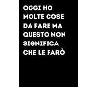 Oggi ho molte cose da fare ma questo non significa che le farò - Taccuino divertente per appunti e idee | Quaderno simpatico da ufficio: Taccuino ... amici e amiche | Umorismo da ufficio