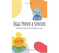 Oggi Provo a Sentire: Una piccola storia per diventare grandi col cuore.