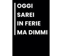 Oggi Sarei in Ferie Ma Dimmi: Taccuino per appunti. Taccuino A5 con Frasi Divertenti per Appunti / idea regalo Per tutti quelli che ami.