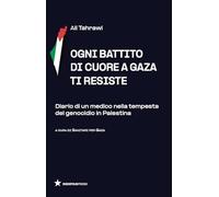 Ogni battito di cuore a Gaza ti resiste. Diario di un medico nella tempesta del genocidio in Palestina
