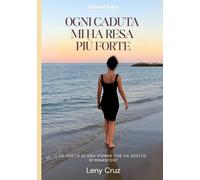 Ogni caduta mi ha resa più forte: La mia storia vera di fede, dolore e rinascita
