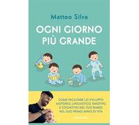 Ogni giorno più grande. Come facilitare lo sviluppo motorio, linguistico, emotivo e cognitivo del tuo bimbo nel suo primo anno di vita