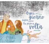 Ogni giorno sarà come la prima volta: Per chi convive con l’Alzheimer e per chi, accanto a loro, tiene viva la luce dei ricordi