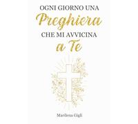 Ogni Giorno una Preghiera che mi Avvicina a Te: Una Raccolta di Preghiere per Ogni Stagione della Vita